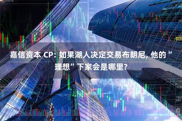 嘉信资本 CP: 如果湖人决定交易布朗尼, 他的“理想”下家会是哪里?