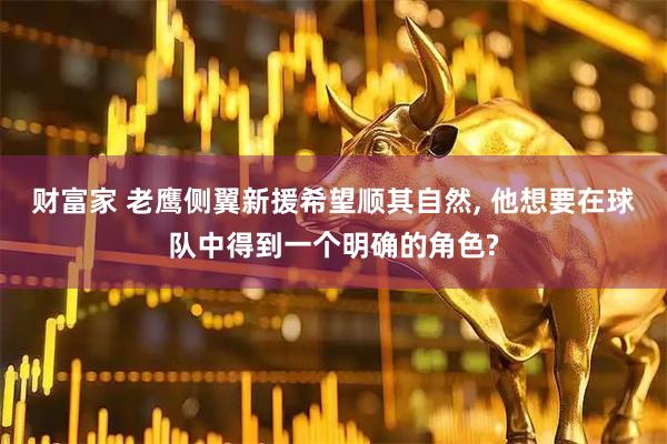 财富家 老鹰侧翼新援希望顺其自然, 他想要在球队中得到一个明确的角色?