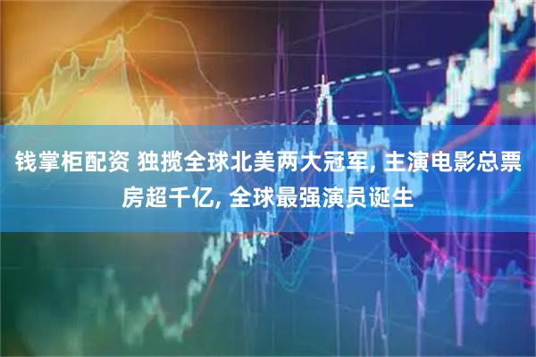 钱掌柜配资 独揽全球北美两大冠军, 主演电影总票房超千亿, 全球最强演员诞生